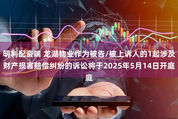 明利配资端 龙湖物业作为被告/被上诉人的1起涉及财产损害赔偿纠纷的诉讼将于2025年5月14日开庭