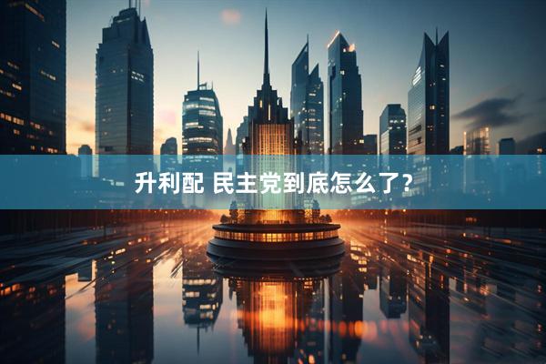 升利配 民主党到底怎么了?