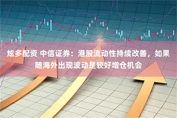 炫多配资 中信证券：港股流动性持续改善，如果随海外出现波动是较好增仓机会
