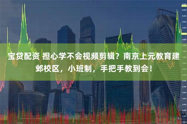 宝贷配资 担心学不会视频剪辑？南京上元教育建邺校区，小班制，手把手教到会！