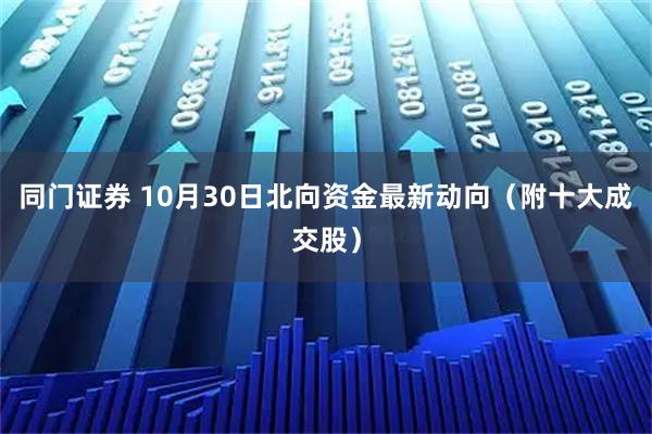 同门证券 10月30日北向资金最新动向（附十大成交股）