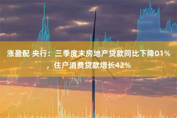 涨盈配 央行：三季度末房地产贷款同比下降01%，住户消费贷款增长42%