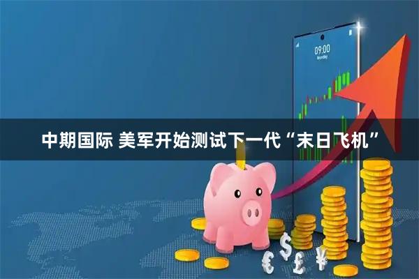 中期国际 美军开始测试下一代“末日飞机”
